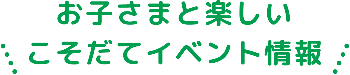 お子さまと楽しいこそだてイベント情報